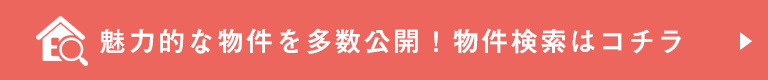 魅力的な物件を多数公開！物件検索はコチラ